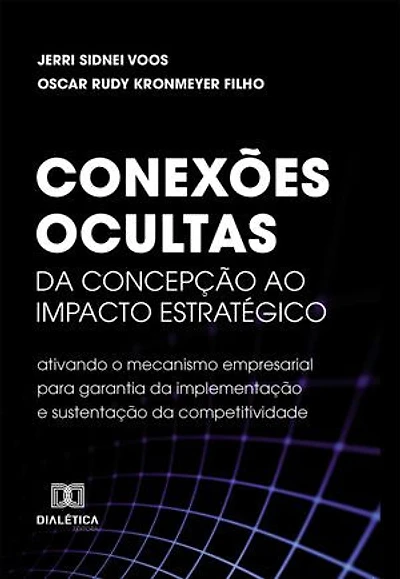 Conexões Ocultas: Da concepção ao impacto estratégico: ativando o mecanismo empresarial para garantia da implementação e sustentação da competitividade