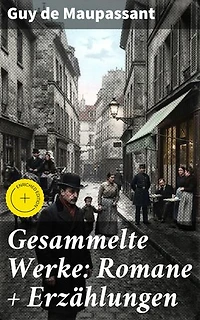 Gesammelte Werke: Romane + Erzählungen: Bereicherte Ausgabe. Tiefgründige Geschichten des französischen Realismus