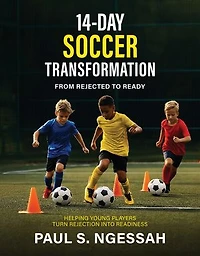 14-Days Soccer Transformation: From Rejected to Ready: Helping Young Players Turn Rejection Into Readiness
