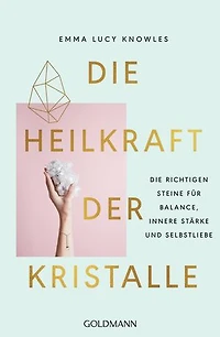 Die Heilkraft der Kristalle: Die richtigen Steine für Balance, innere Stärke und Selbstliebe