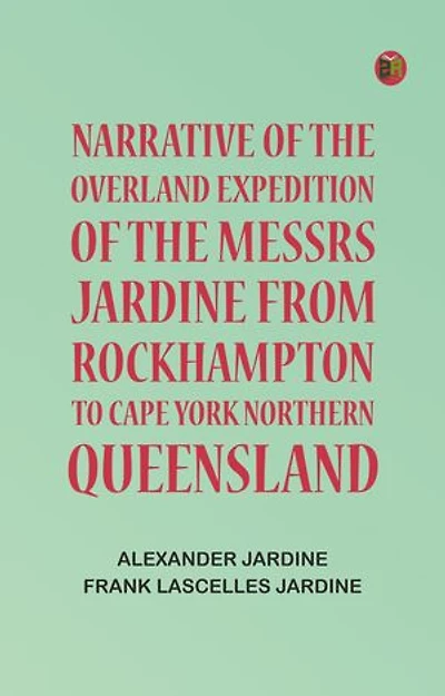 Narrative of the Overland Expedition of the Messrs. Jardine from Rockhampton to Cape York, Northern Queensland