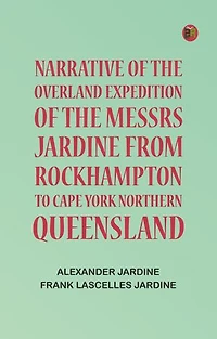 Narrative of the Overland Expedition of the Messrs. Jardine from Rockhampton to Cape York, Northern Queensland