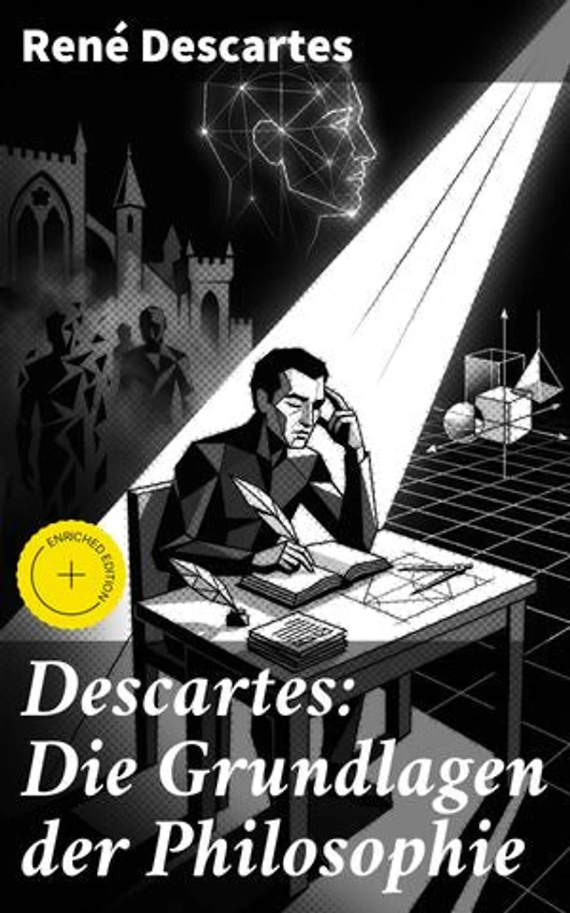 Descartes: Die Grundlagen der Philosophie: Bereicherte Ausgabe. Die revolutionären Ideen des cartesianischen Philosophen