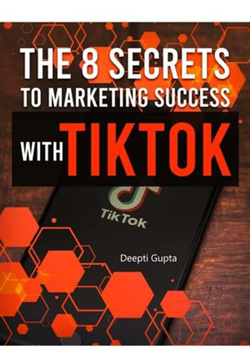 The 8 Secrets To Marketing Success With TikTok