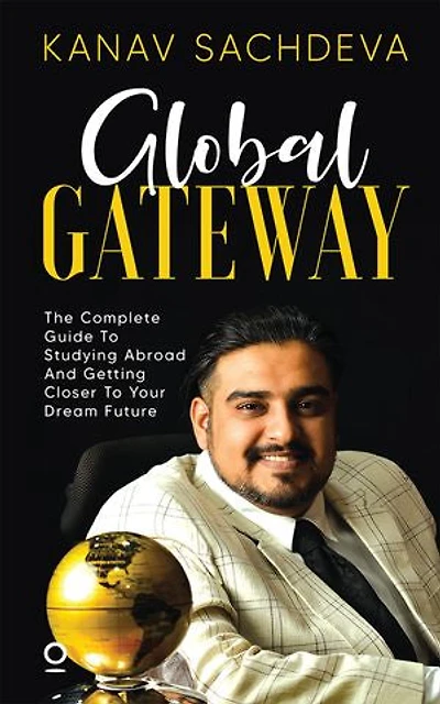 Global Gateway: The Complete Guide To Studying Abroad And Getting Closer To Your Dream Future