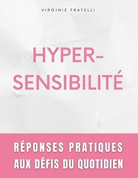 Hypersensibilité: Réponses Pratiques aux Défis du Quotidien - Guide pour Hypersensibles en Quête d'Équilibre