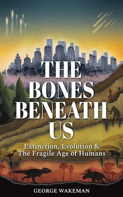 The Bones Beneath Us: Extinction, Evolution & The Fragile Age of Humans