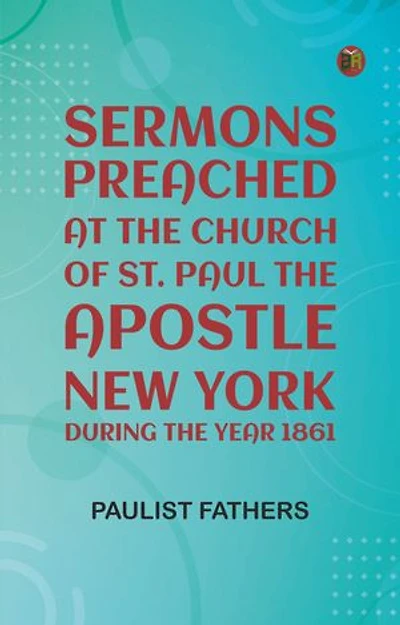 Sermons Preached at the Church of St. Paul the Apostle, New York, During the Year 1861