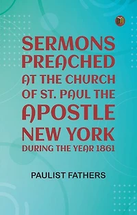 Sermons Preached at the Church of St. Paul the Apostle, New York, During the Year 1861