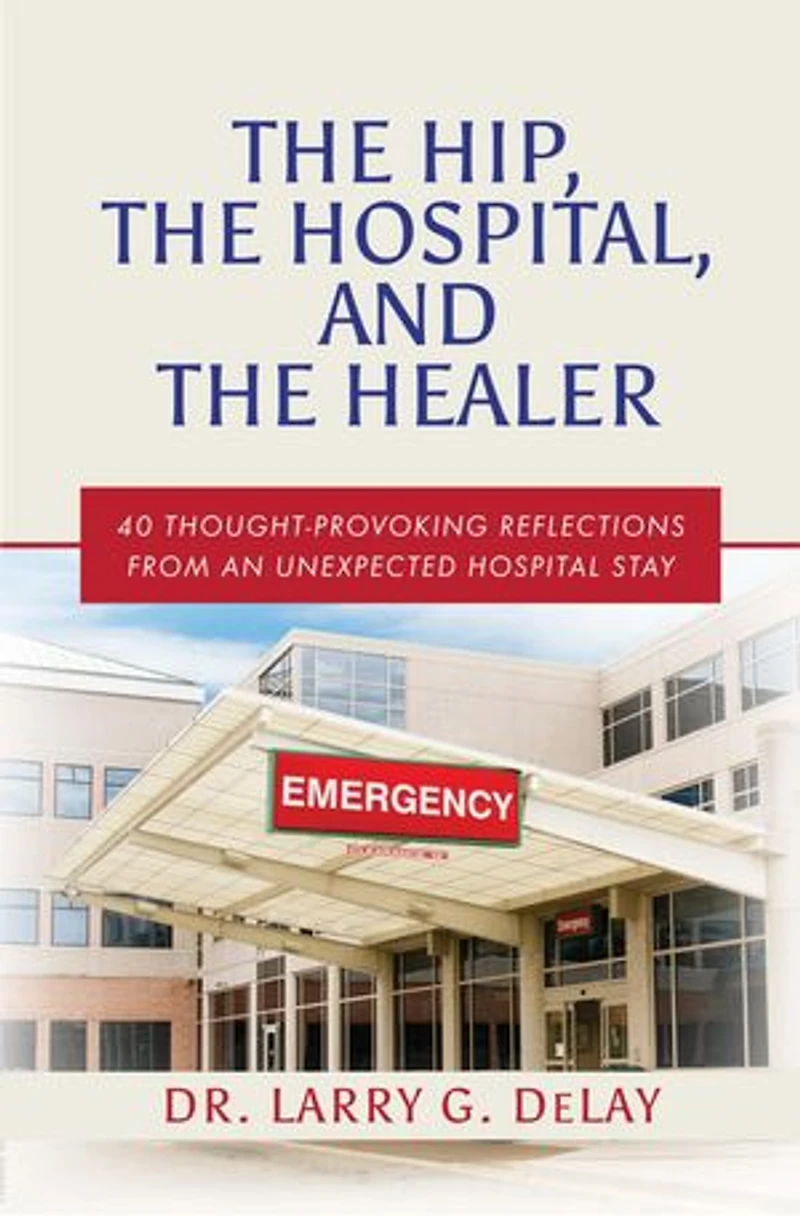 The Hip, the Hospital, and the Healer: 40 Thought-Provoking Reflections From an Unexpected Hospital Stay