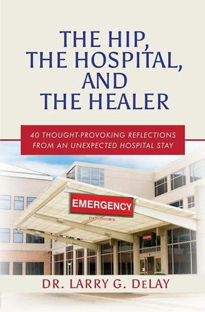 The Hip, the Hospital, and the Healer: 40 Thought-Provoking Reflections From an Unexpected Hospital Stay
