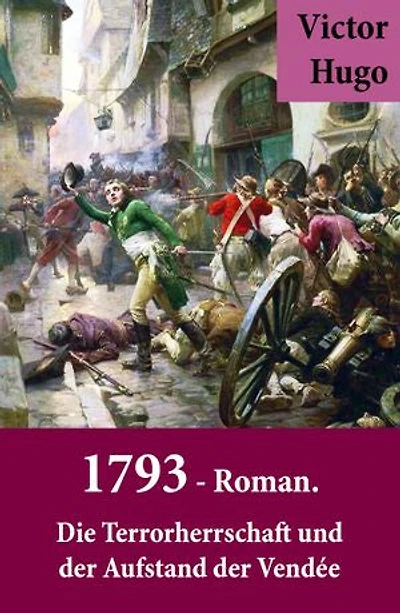 1793 - Roman. Die Terrorherrschaft und der Aufstand der Vendée: Ein Roman des Autors von: Les Misérables / Die Elenden, Der Glöckner von Notre Dame, Maria Tudor, Der lachende Mann und mehr