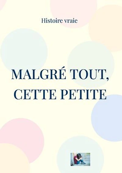 Malgré tout, Cette petite: Histoire vraie