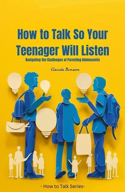 How to Talk So Your Teenager Will Listen: How to Talk to