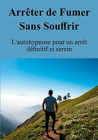 Arrêter de Fumer Sans Souffrir: L'autohypnose pour un arrêt définitif et serein