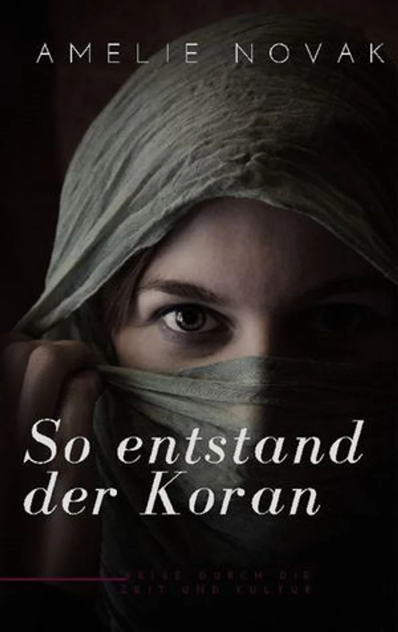 So entstand der Koran: Die faszinierende Entstehungsgeschichte des Korans: Eine Reise durch die Zeit und Kultur
