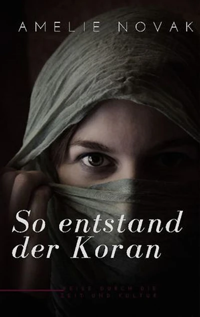 So entstand der Koran: Die faszinierende Entstehungsgeschichte des Korans: Eine Reise durch die Zeit und Kultur