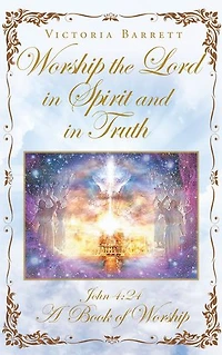 Worship the Lord Spirit and Truth: John 4:24 A Book of