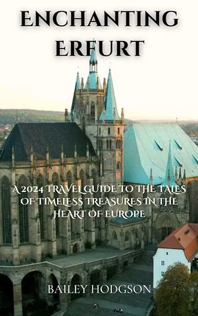 Enchanting Erfurt: A 2024 Travel Guide to the Tales of Timeless Treasures in the Heart of Europe