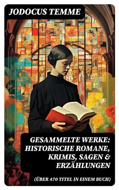 Gesammelte Werke: Historische Romane, Krimis, Sagen & Erzählungen (Über 470 Titel in einem Buch): Bereicherte Ausgabe.