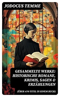 Gesammelte Werke: Historische Romane, Krimis, Sagen & Erzählungen (Über 470 Titel in einem Buch): Bereicherte Ausgabe.