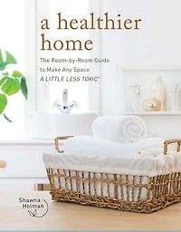 A Healthier Home: The Room by Guide to Make Any Space Little Less Toxic