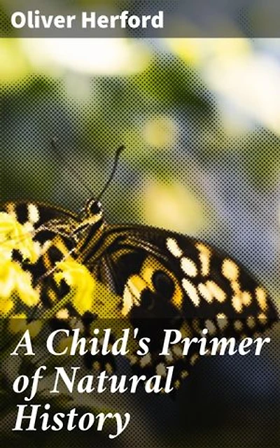 A Child's Primer of Natural History: Enriched edition. Discovering the Wonders of Nature: An Illustrated Journey for Young Readers