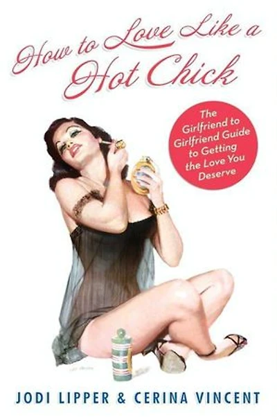 How to Love Like a Hot Chick: the Girlfriend Guide Getting You Deserve