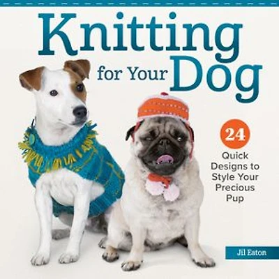 Knitting for Your Dog: 24 Quick Designs to Style Precious Pup