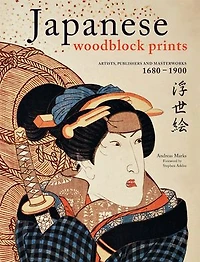 Japanese Woodblock Prints: Artists, Publishers And Masterworks: 1680 - 1900