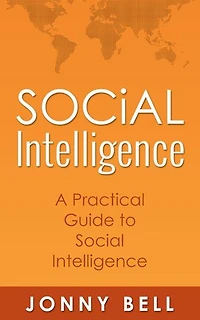 Social Intelligence: A Practical Guide to Social Intelligence: Communication Skills - Social Skills - Communication Theory