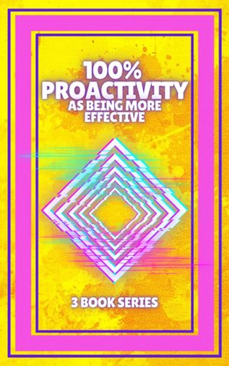 100% PROACTIVITY AS BEING MORE EFFECTIVE: SERIES of 3 powerful BOOKS on PRODUCTIVITY AND TIME MANAGEMENT!