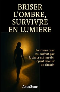 Briser l’ombre : survivre en lumière: Pour tous ceux qui croient que le chaos est une fin, il peut devenir un chemin.