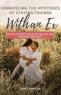 Unraveling the Mysteries of Staying Friends with an Ex: The No-Contact Rule, Moving On, and Winning Them Back