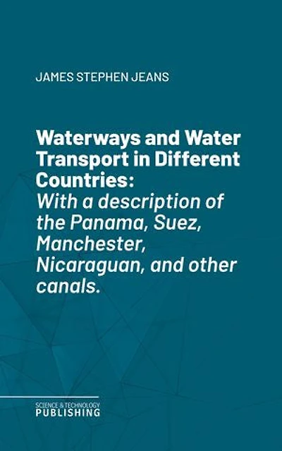 Waterways and Water Transport in Different Countries: With a description of the Panama, Suez, Manchester, Nicaraguan, and other canals.