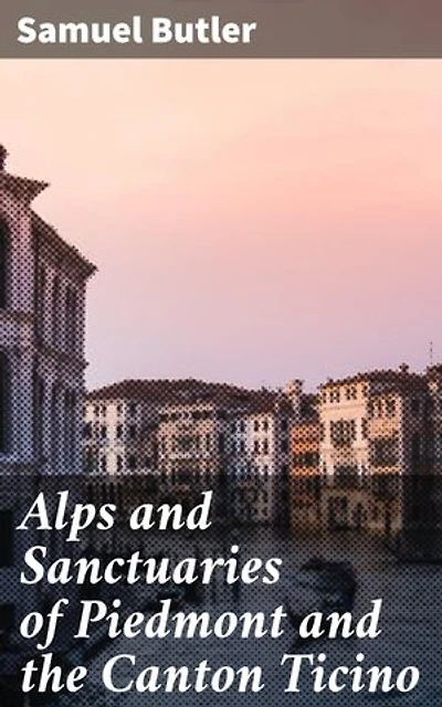 Alps and Sanctuaries of Piedmont and the Canton Ticino: Enriched edition. Journey through Alpine Sanctuaries: A Literary Exploration
