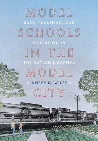 Model Schools in the Model City: Race, Planning, and Education in the Nation’s Capital