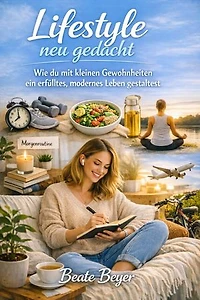 Lifestyle neu gedacht: Wie du mit kleinen Gewohnheiten ein erfülltes, modernes Leben gestaltest