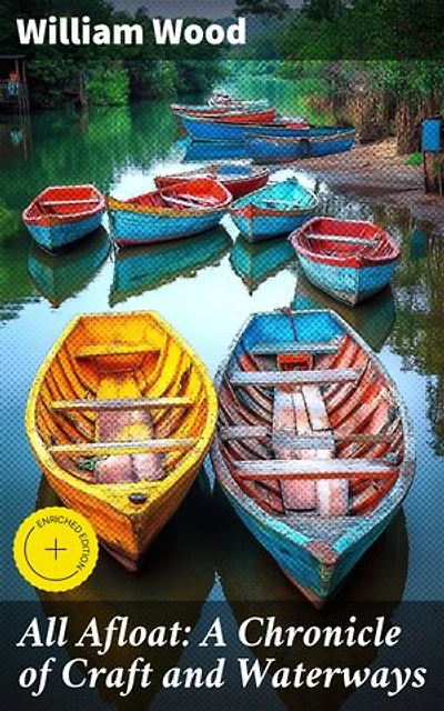 All Afloat: A Chronicle of Craft and Waterways: Enriched edition. Navigating Through Time: Stories of Watercraft and Waterways