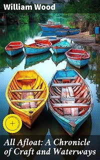All Afloat: A Chronicle of Craft and Waterways: Enriched edition. Navigating Through Time: Stories of Watercraft and Waterways