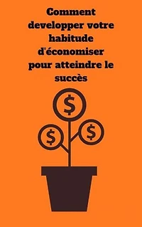 Comment développer votre habitude d’économiser pour atteindre le Succès