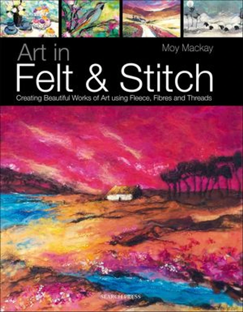 Art in Felt & Stitch: Creating Beautiful Works Of Art Using Fleece, Fibres And Threads