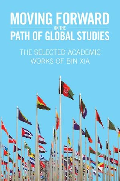 Moving Forward On the Path of Global Studies: The Selected Academic Works of Bin Xia