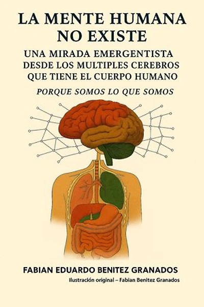 La Mente Humana no Existe. Una mirada Emergentista desde los múltiples cerebros que tiene el cuerpo Humano. Porque Somos lo que Somos.