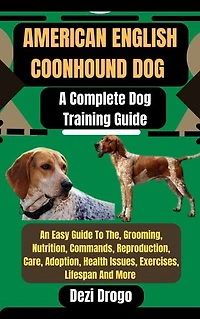 American English Coonhound Dog: A Complete Dog Training Guide An Easy Guide To The, Grooming, Nutrition, Commands, Reproduction, Care, Adoption, Health Issues, Exercises, Lifespan And More
