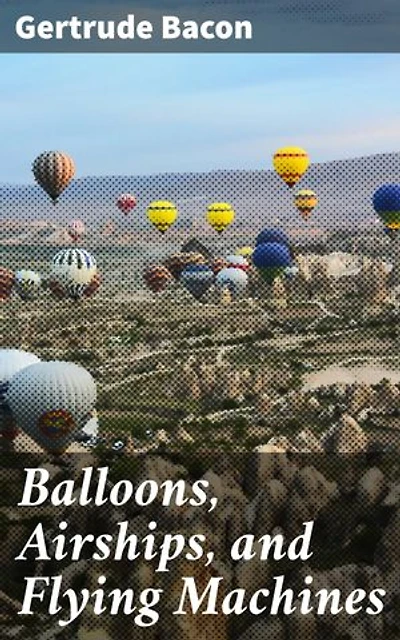 Balloons, Airships, and Flying Machines: Enriched edition. A Journey Through Aviation History