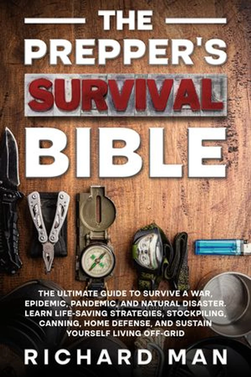 The Prepper’s Survival Bible: The Ultimate Guide to Survive a War, Epidemic, Pandemic, and Natural Disaster. Learn Life-Saving Strategies, Stockpiling, Canning, Home Defense, and Sustain Yourself Living Off-Grid