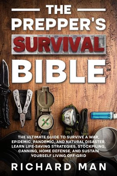 The Prepper’s Survival Bible: The Ultimate Guide to Survive a War, Epidemic, Pandemic, and Natural Disaster. Learn Life-Saving Strategies, Stockpiling, Canning, Home Defense, and Sustain Yourself Living Off-Grid