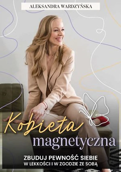 Kobieta magnetyczna. Zbuduj pewność siebie w lekkości i w zgodzie ze sobą.