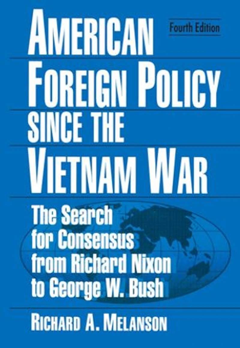 American Foreign Policy Since The Vietnam War: Search for Consensus from Nixon to Clinton